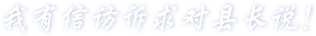 我有信訪訴求對(duì)縣長(zhǎng)說
